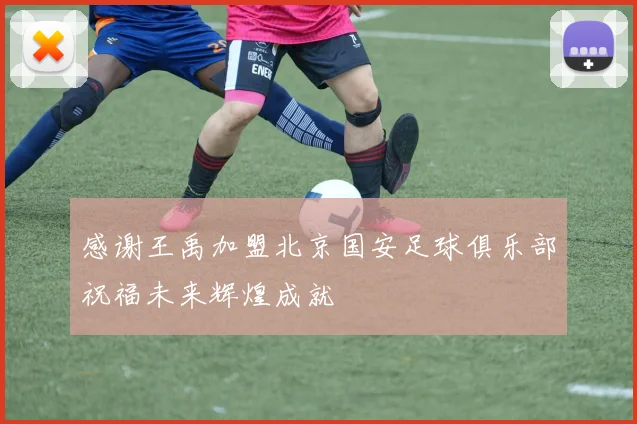 感谢王禹加盟北京国安足球俱乐部祝福未来辉煌成就