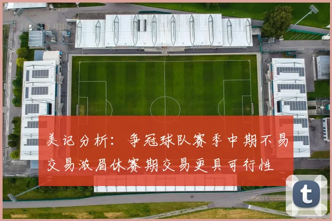 美记分析：争冠球队赛季中期不易交易浓眉休赛期交易更具可行性