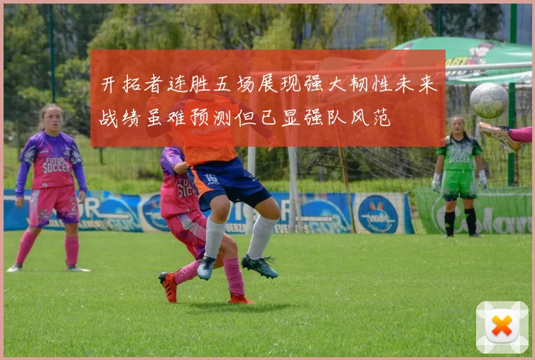 开拓者连胜五场展现强大韧性未来战绩虽难预测但已显强队风范