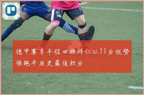 德甲赛季半程回顾拜仁以11分优势领跑平历史最佳积分