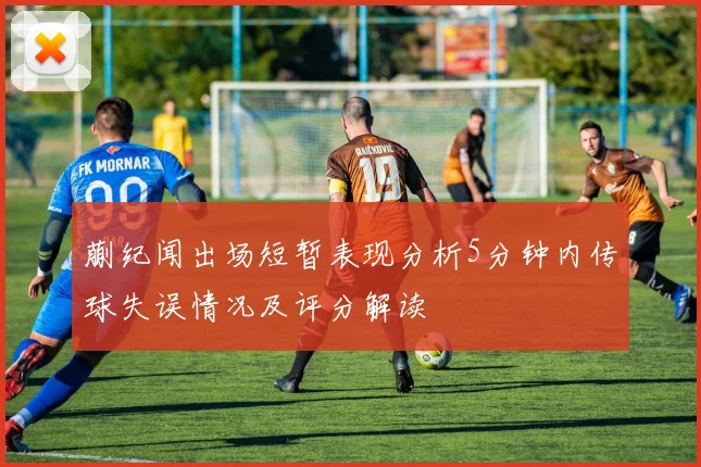 蒯纪闻出场短暂表现分析5分钟内传球失误情况及评分解读