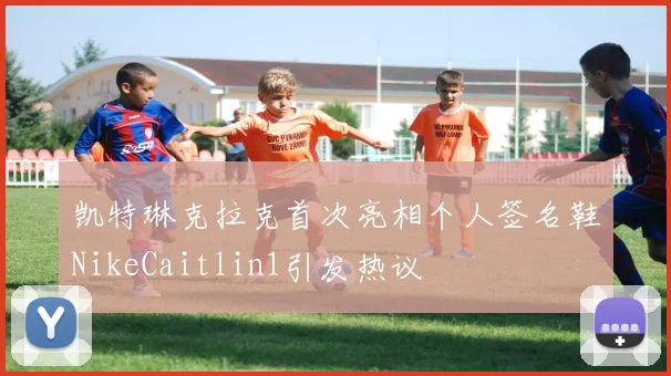 凯特琳克拉克首次亮相个人签名鞋NikeCaitlin1引发热议
