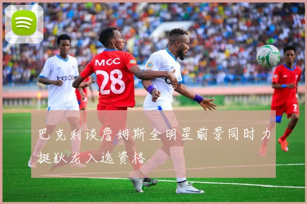 巴克利谈詹姆斯全明星前景同时力挺狄龙入选资格