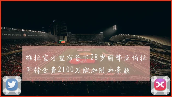 维拉官方宣布签下28岁前锋亚伯拉罕转会费2100万欧加附加条款