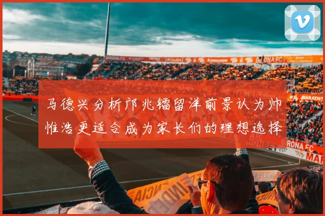 马德兴分析邝兆镭留洋前景认为帅惟浩更适合成为家长们的理想选择